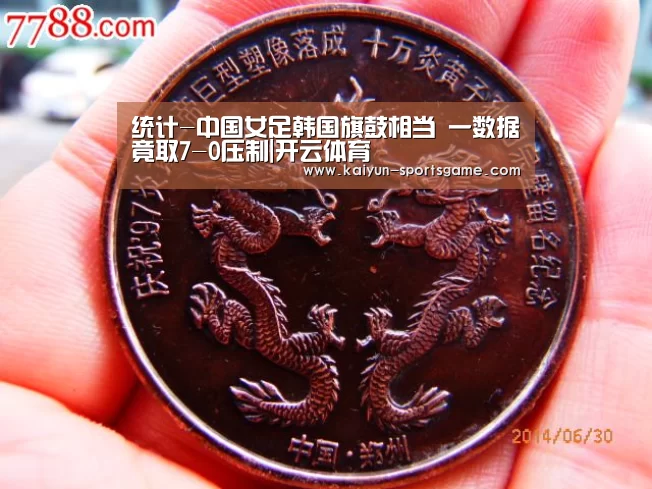 统计-中国女足韩国旗鼓相当 一数据竟取7-0压制|开云体育(图1) 开云篮球
