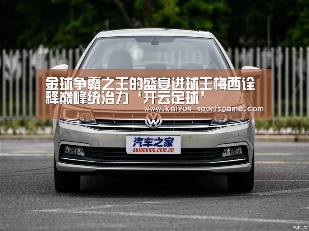 金球争霸之王的盛宴进球王梅西诠释巅峰统治力‘开云足球’(图1) 开云赛事