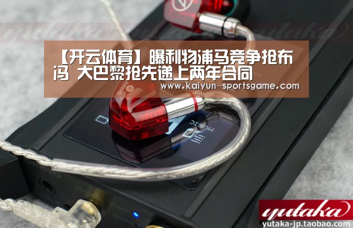 【开云体育】曝利物浦马竞争抢布冯 大巴黎抢先递上两年合同(图2) 开云体育