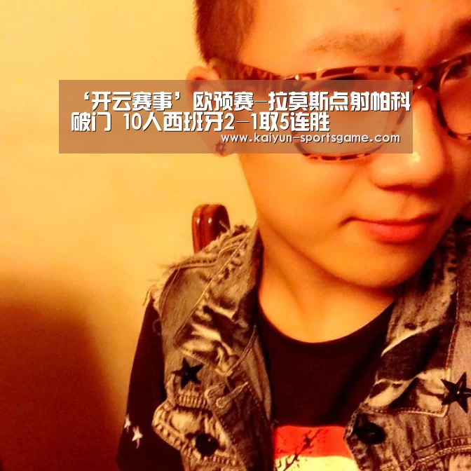 ‘开云赛事’欧预赛-拉莫斯点射帕科破门 10人西班牙2-1取5连胜(图3) 开云赛事