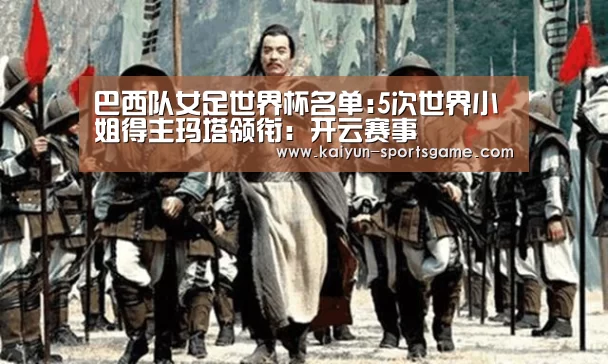 巴西队女足世界杯名单:5次世界小姐得主玛塔领衔:开云赛事(图1) 开云赛事