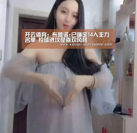 开云体育:布鲁诺:已确定14人主力名单 控球进攻是喜欢风格(图1) 开云篮球