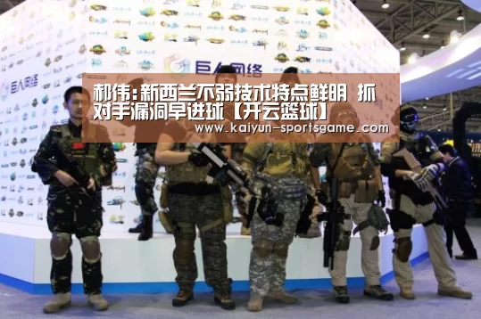 郝伟:新西兰不弱技术特点鲜明 抓对手漏洞早进球【开云篮球】(图2) 开云体育