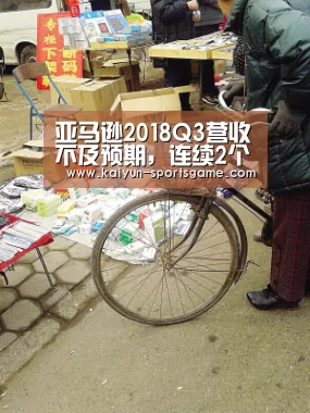 亚马逊2018Q3营收不及预期,连续2个季度增速下滑_开云体育(图1) 开云篮球