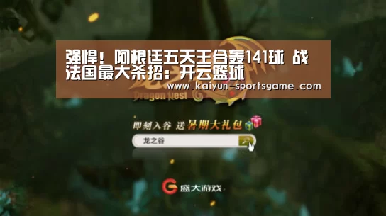 强悍!阿根廷五天王合轰141球 战法国最大杀招:开云篮球(图1) 开云足球