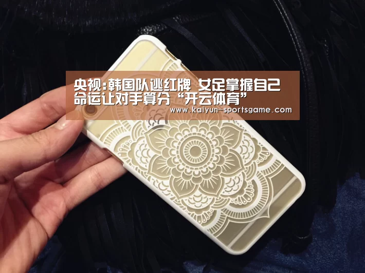 央视:韩国队逃红牌 女足掌握自己命运让对手算分“开云体育”(图2) 开云足球