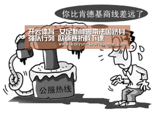 开云体育-女足新帅曾带法国跻身强队行列 欧锦赛折戟下课(图1) 开云赛事