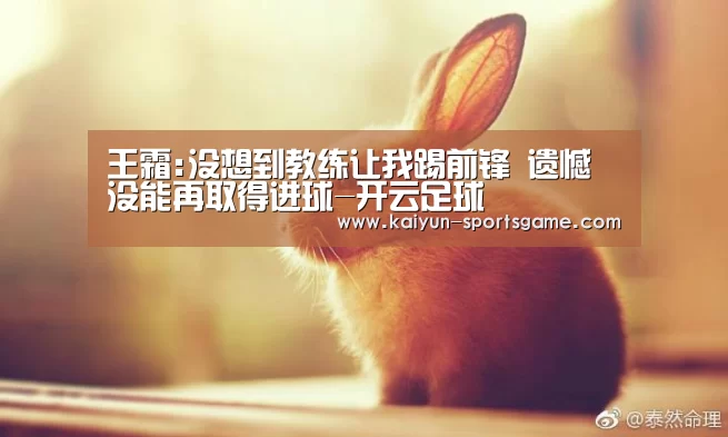 王霜:没想到教练让我踢前锋 遗憾没能再取得进球-开云足球(图1) 开云体育