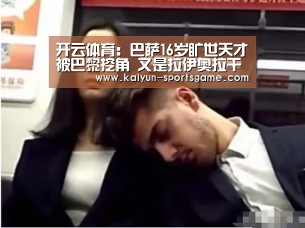 开云体育:巴萨16岁旷世天才被巴黎挖角 又是拉伊奥拉干的!(图4) 开云足球